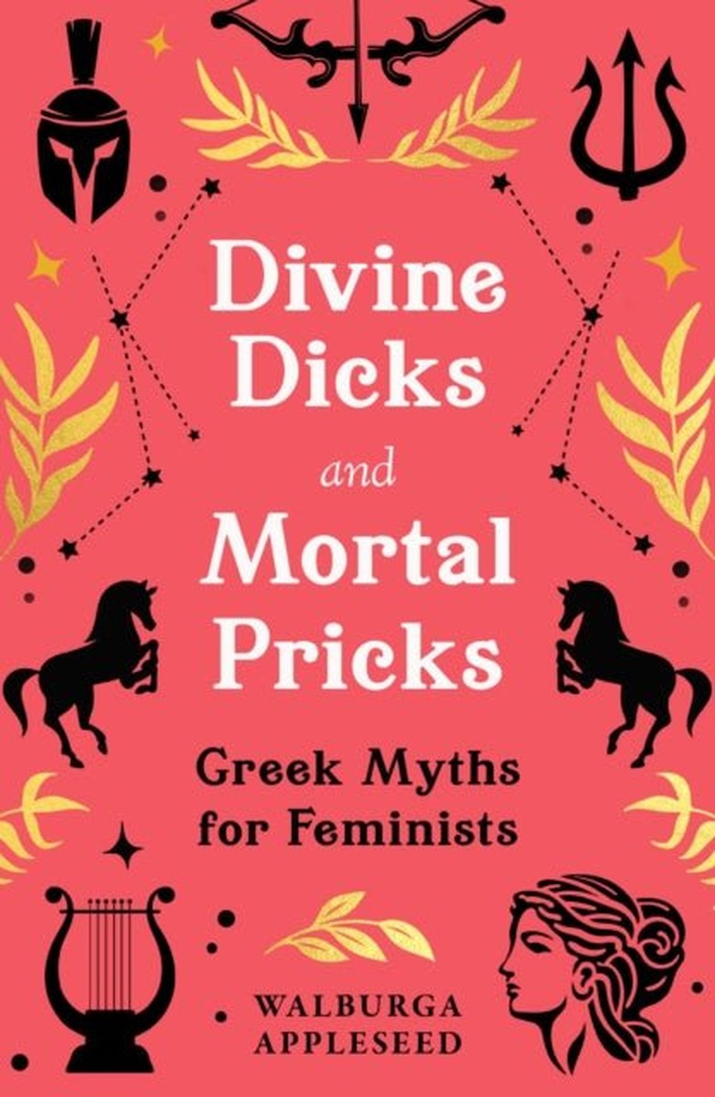 Divine Dicks and Mortal Pricks : Greek Myths for Feminists