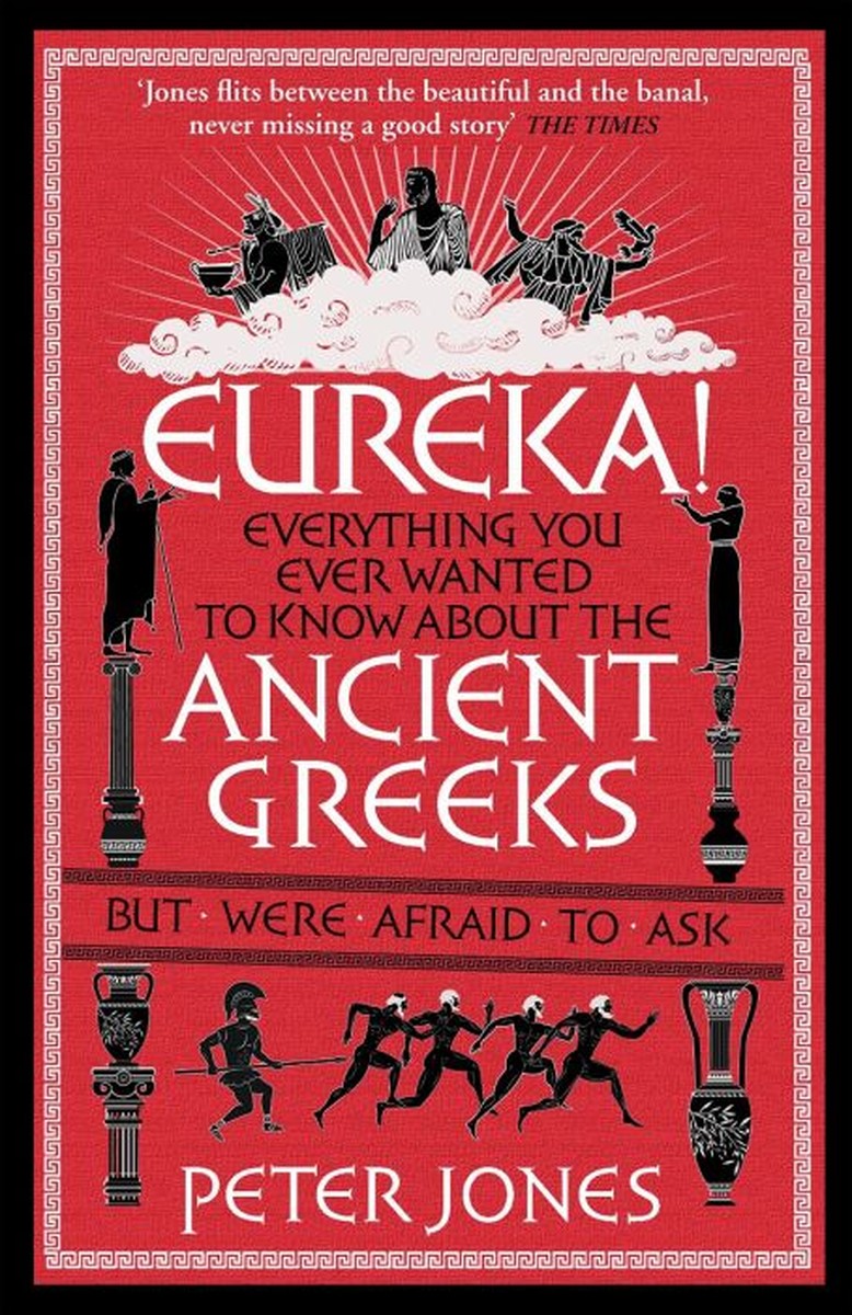 Eureka! Everything You Ever Wanted to Know about the Ancient Greeks But Were Afraid to Ask